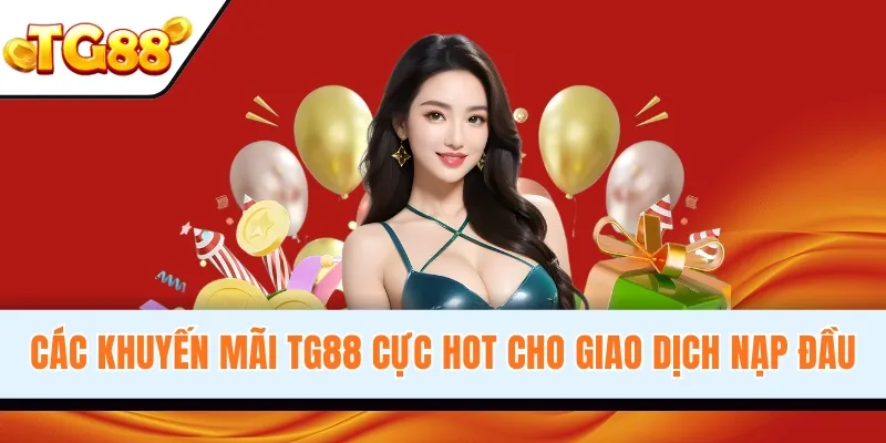 Các khuyến mãi TG88 cực hot cho giao dịch nạp đầu
