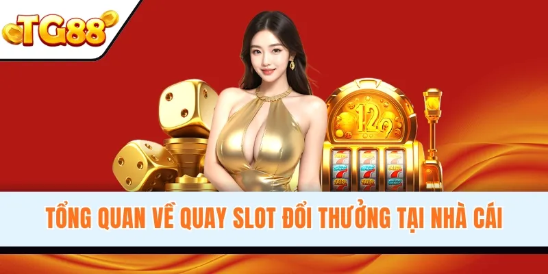 Tổng quan về quay slot đổi thưởng tại nhà cái